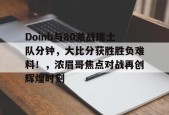 爱游戏体育官网-包含Doinb与80激战瑞士队分钟，大比分获胜胜负难料！，浓眉哥焦点对战再创辉煌时刻的词条
