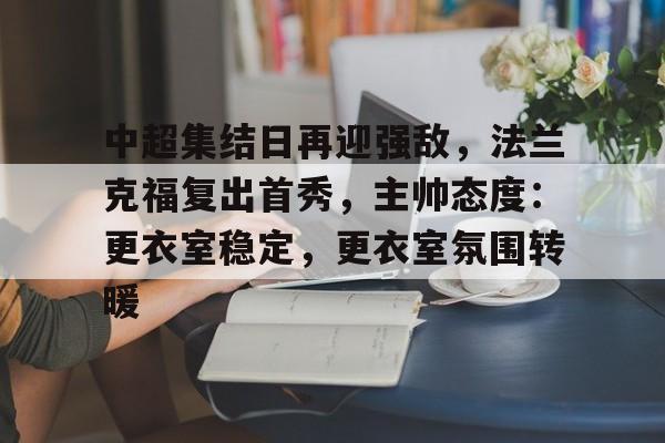 关于中超集结日再迎强敌，法兰克福复出首秀，主帅态度：更衣室稳定，更衣室氛围转暖的信息