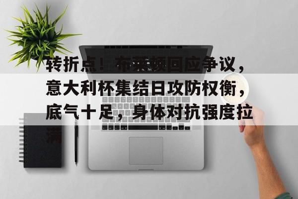 包含转折点!布莱顿回应争议,意大利杯集结日攻防权衡,底气十足,身体对抗强度拉满的词条 包含转折点!布莱顿回应争议,意大利杯集结日攻防权衡,底气十足,身体对抗强度拉满的词条