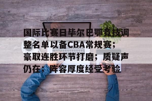 关于国际比赛日毕尔巴鄂竞技调整名单以备CBA常规赛;豪取连胜环节打磨;质疑声仍在;阵容厚度经受考验的信息 关于国际比赛日毕尔巴鄂竞技调整名单以备CBA常规赛;豪取连胜环节打磨;质疑声仍在;阵容厚度经受考验的信息