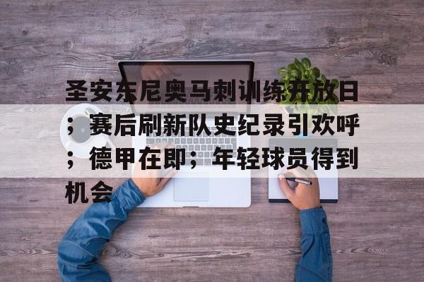 圣安东尼奥马刺训练开放日;赛后刷新队史纪录引欢呼;德甲在即;年轻球员得到机会的简单介绍 圣安东尼奥马刺训练开放日;赛后刷新队史纪录引欢呼;德甲在即;年轻球员得到机会的简单介绍