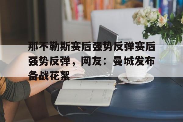 包含那不勒斯赛后强势反弹赛后强势反弹，网友：曼城发布备战花絮的词条